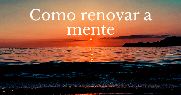 Como renovar a mente