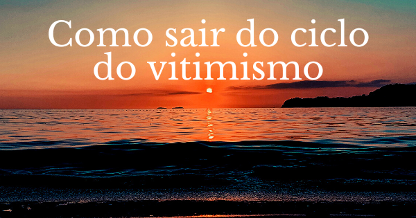 Como sair do vitimismo