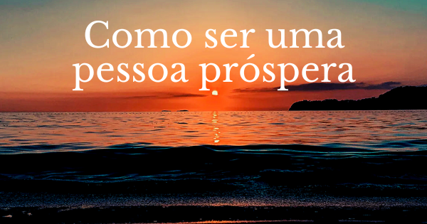 Como ser uma pessoa prospera