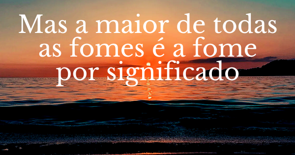 mas a maior de todas as fomes