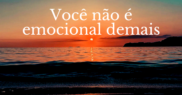 voce nao é emocional demais